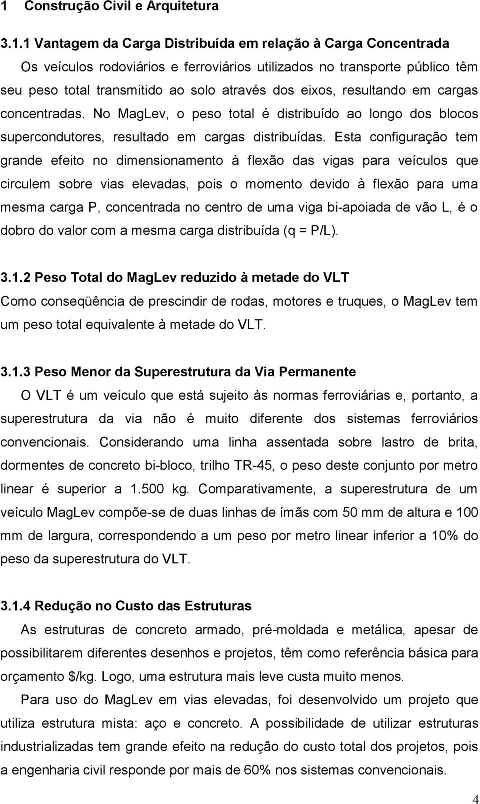 Esta configuração tem grande efeito no dimensionamento à flexão das vigas para veículos que circulem sobre vias elevadas, pois o momento devido à flexão para uma mesma carga P, concentrada no centro