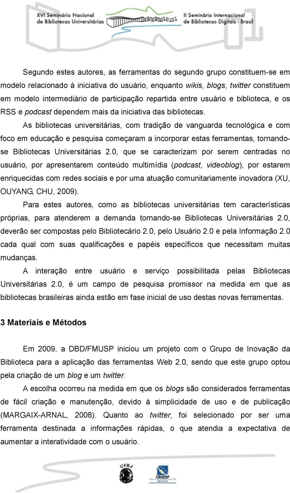 As bibliotecas universitárias, com tradição de vanguarda tecnológica e com foco em educação e pesquisa começaram a incorporar estas ferramentas, tornandose Bibliotecas Universitárias 2.