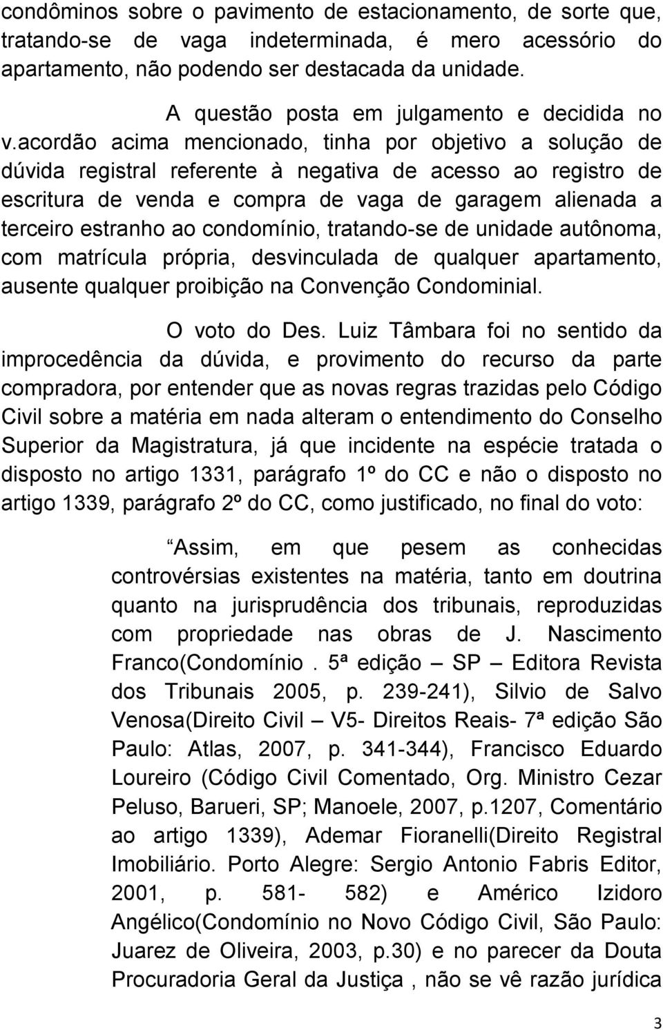 acordão acima mencionado, tinha por objetivo a solução de dúvida registral referente à negativa de acesso ao registro de escritura de venda e compra de vaga de garagem alienada a terceiro estranho ao