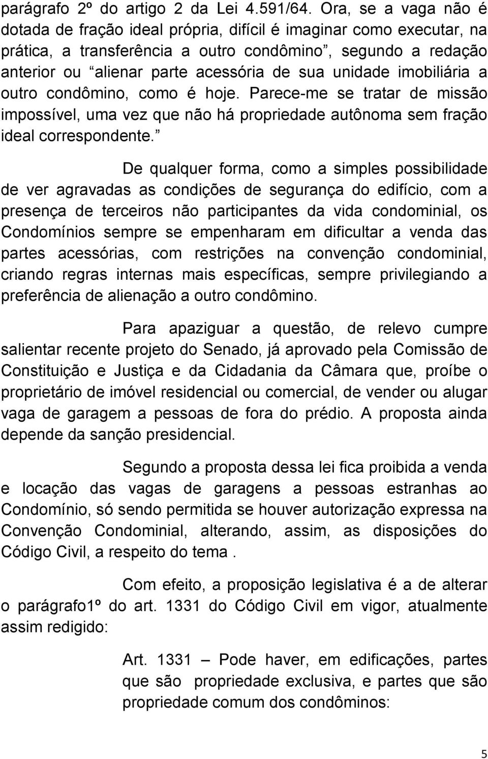 unidade imobiliária a outro condômino, como é hoje. Parece-me se tratar de missão impossível, uma vez que não há propriedade autônoma sem fração ideal correspondente.