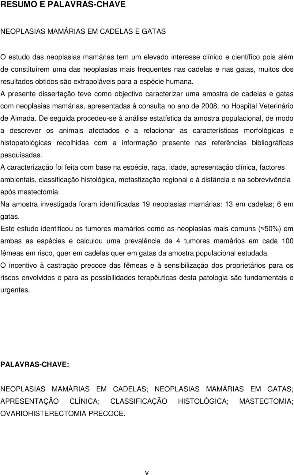 A presente dissertação teve como objectivo caracterizar uma amostra de cadelas e gatas com neoplasias mamárias, apresentadas à consulta no ano de 2008, no Hospital Veterinário de Almada.