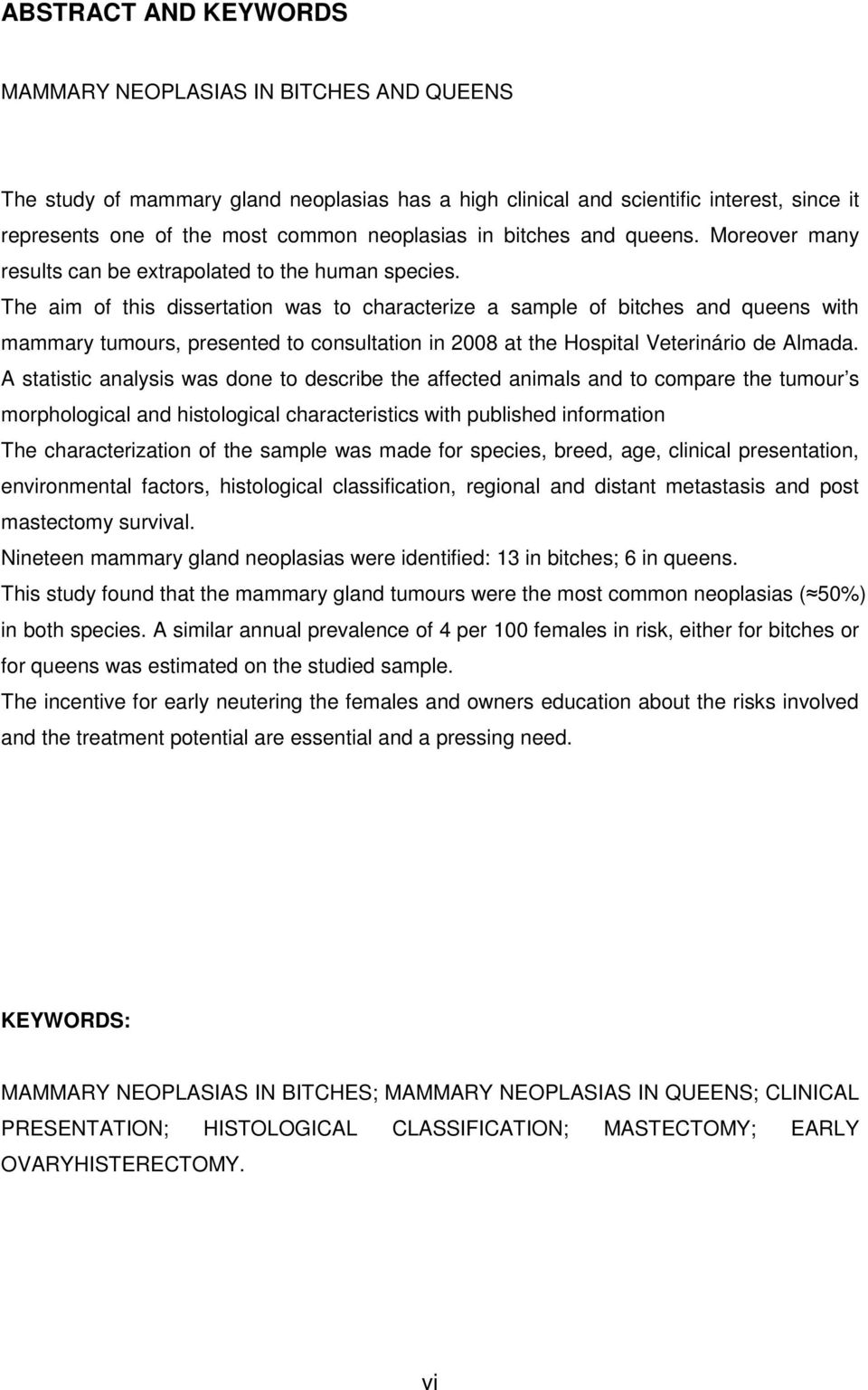 The aim of this dissertation was to characterize a sample of bitches and queens with mammary tumours, presented to consultation in 2008 at the Hospital Veterinário de Almada.