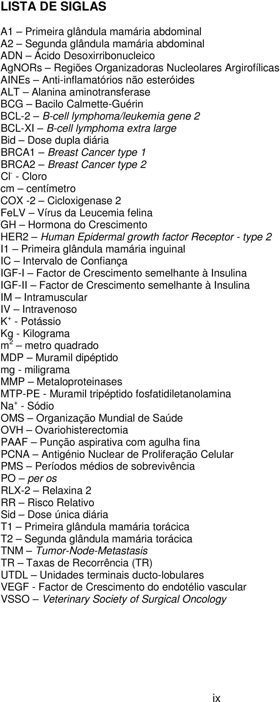 Cancer type 1 BRCA2 Breast Cancer type 2 Cl - - Cloro cm centímetro COX -2 Cicloxigenase 2 FeLV Vírus da Leucemia felina GH Hormona do Crescimento HER2 Human Epidermal growth factor Receptor - type 2