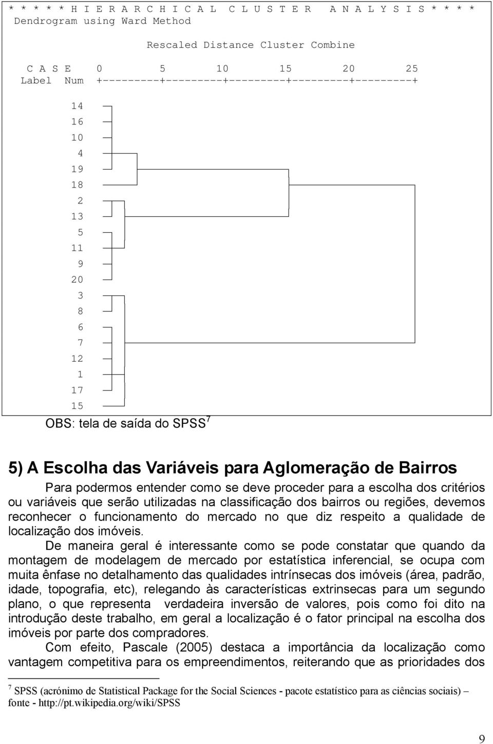 òôò ó 9 òú ó 20 ò ó 3 òûòø ó 8 ò ó ó 6 òø ó ó 7 òú ùòòòòòòòòòòòòòòòòòòòòòòòòòòòòòòòòòòòòòòòòòòòòò 12 òú ó 1 òôòú 17 ò ó 15 òòò OBS: tela de saída do SPSS 7 5) A Escolha das Variáveis para Aglomeração