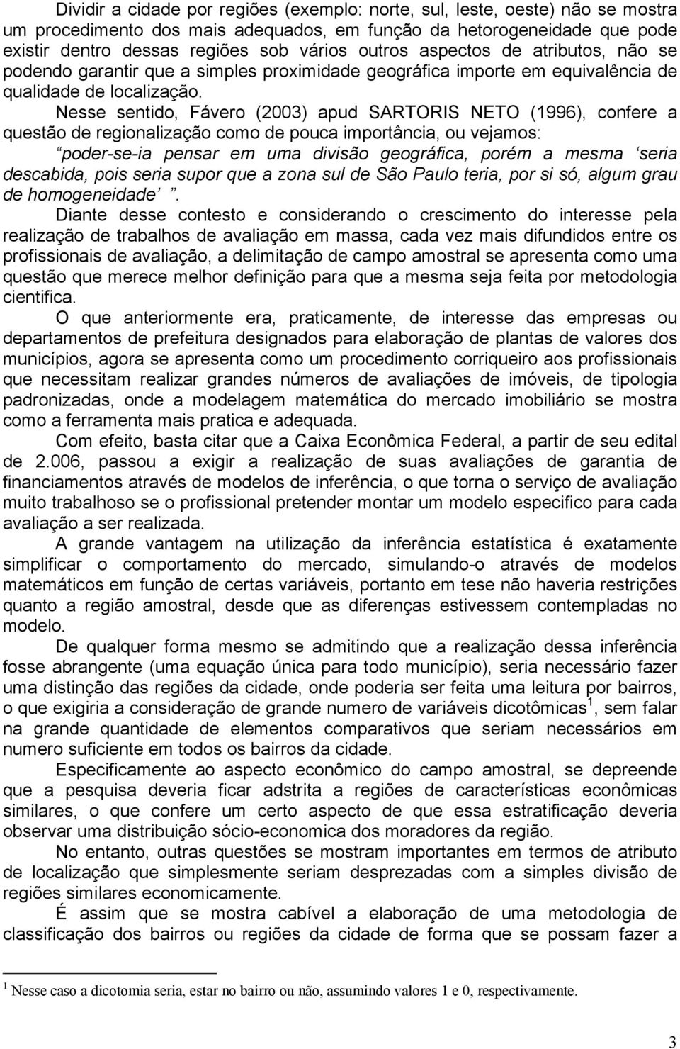 Nesse sentido, Fávero (2003) apud SARTORIS NETO (1996), confere a questão de regionalização como de pouca importância, ou vejamos: poder-se-ia pensar em uma divisão geográfica, porém a mesma seria