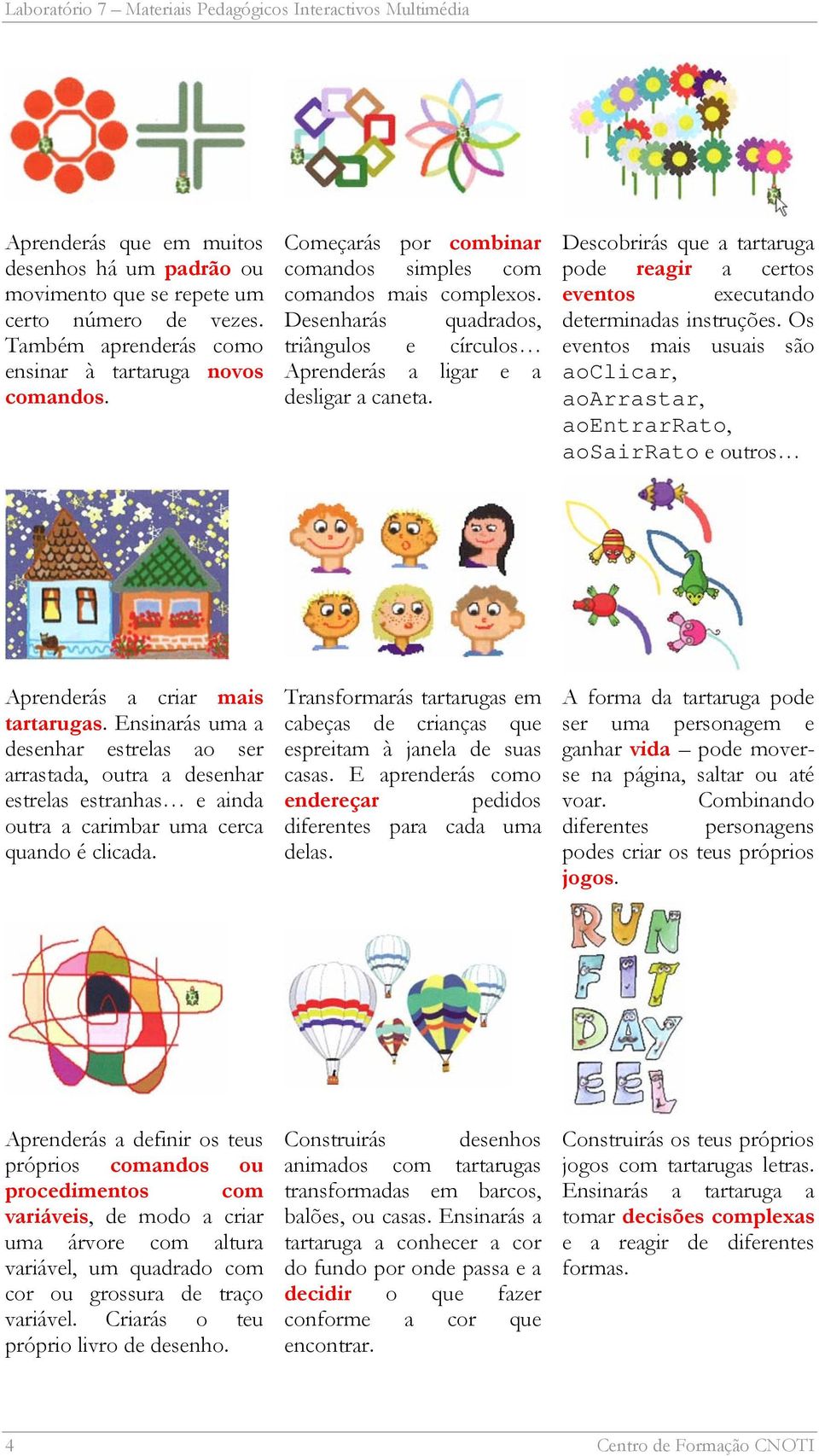 Desenharás quadrados, triângulos e círculos Aprenderás a ligar e a desligar a caneta. Descobrirás que a tartaruga pode reagir a certos eventos executando determinadas instruções.