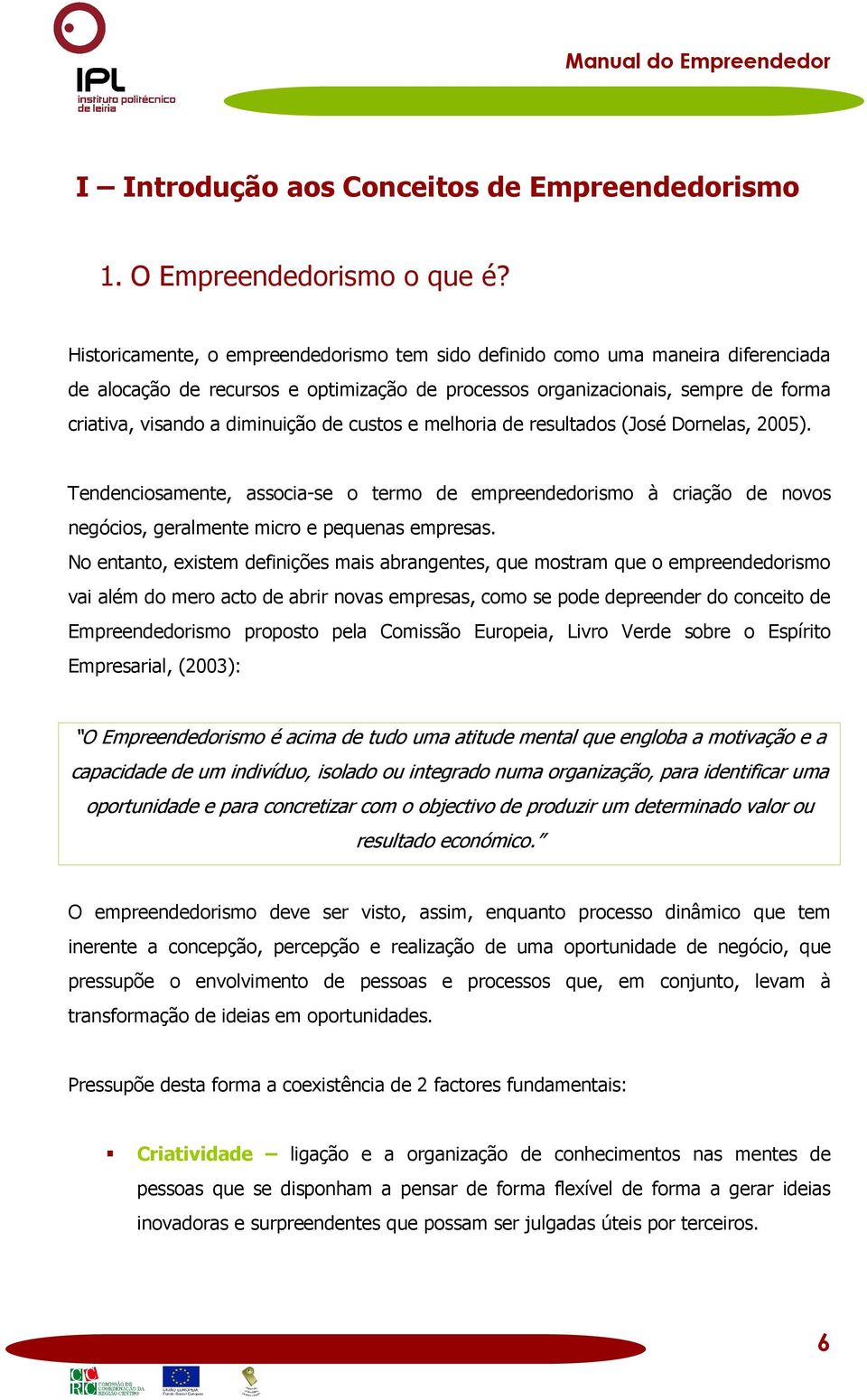 de custos e melhoria de resultados (José Dornelas, 2005). Tendenciosamente, associa-se o termo de empreendedorismo à criação de novos negócios, geralmente micro e pequenas empresas.