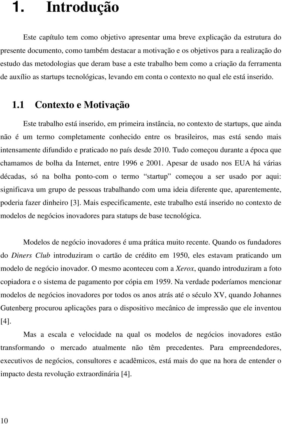 1 Contexto e Motivação Este trabalho está inserido, em primeira instância, no contexto de startups, que ainda não é um termo completamente conhecido entre os brasileiros, mas está sendo mais