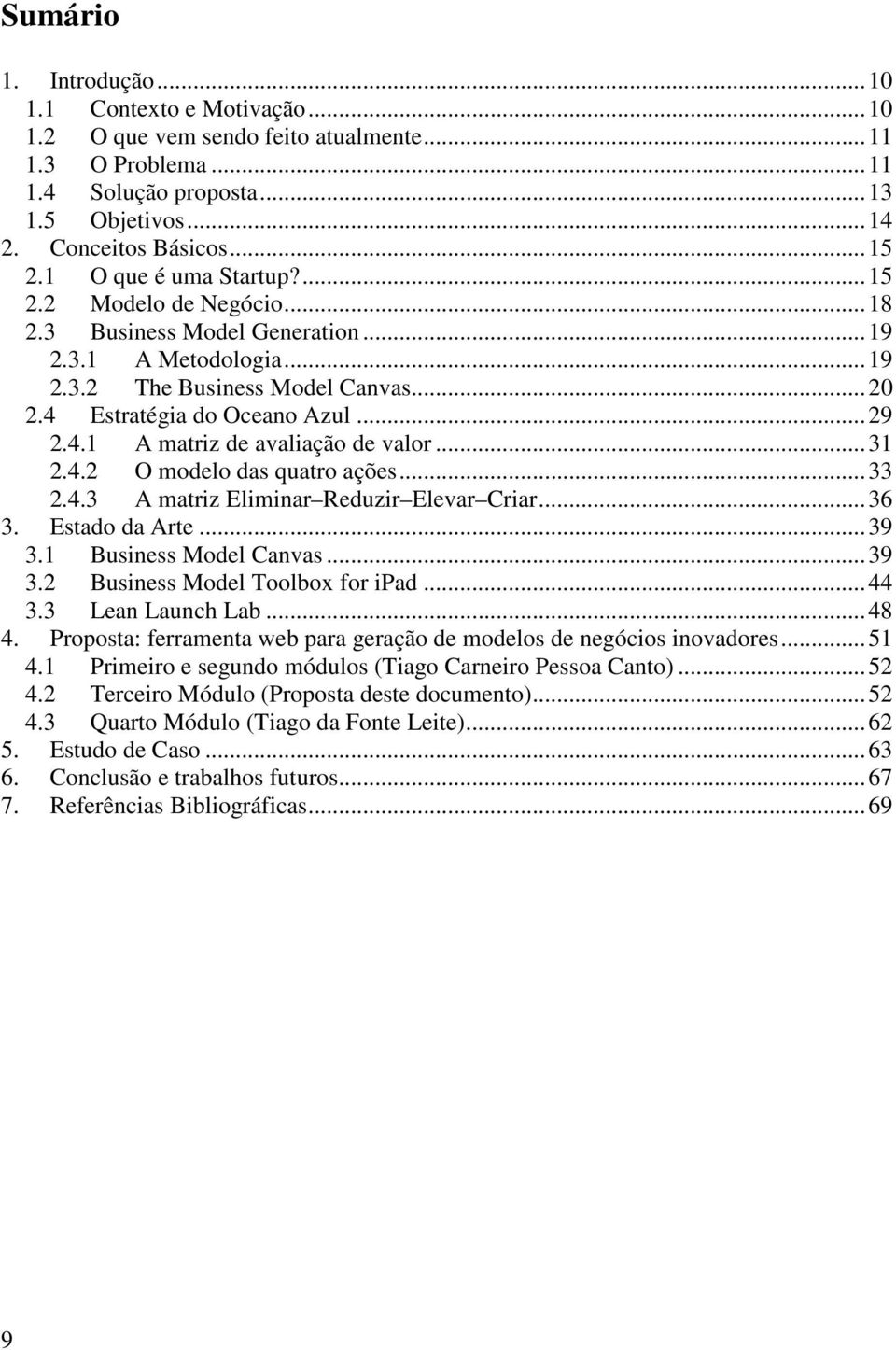 .. 31 2.4.2 O modelo das quatro ações... 33 2.4.3 A matriz Eliminar Reduzir Elevar Criar... 36 3. Estado da Arte... 39 3.1 Business Model Canvas... 39 3.2 Business Model Toolbox for ipad... 44 3.