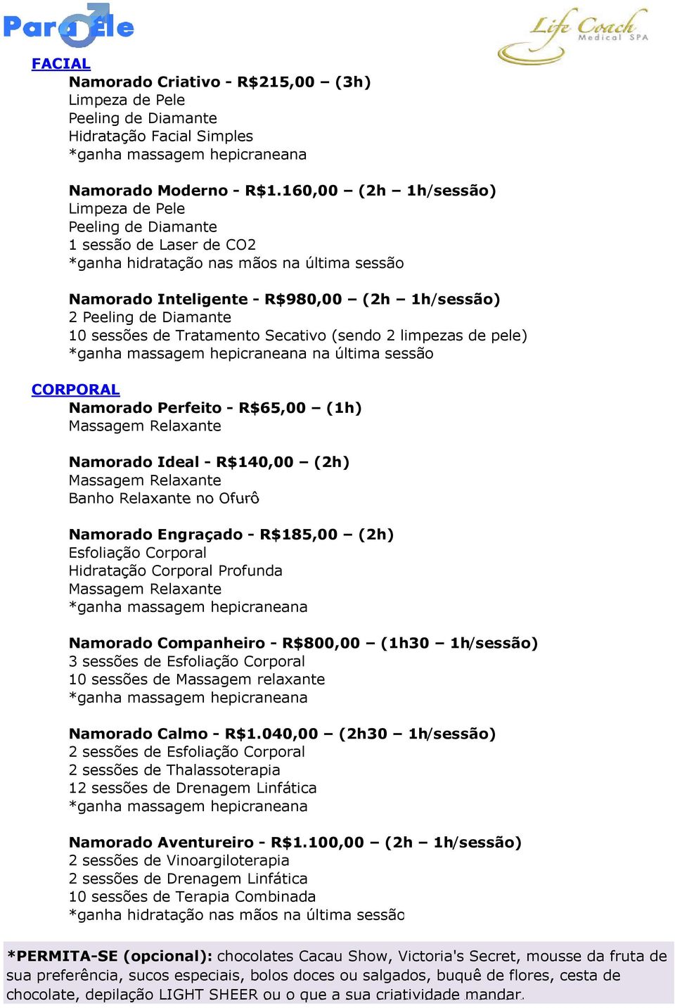 Namorado Perfeito - R$65,00 (1h) Namorado Ideal - R$140,00 (2h) Namorado Engraçado - R$185,00 (2h) Namorado Companheiro - R$800,00 (1h30 1h/sessão) 3 sessões de 10 sessões de Massagem relaxante