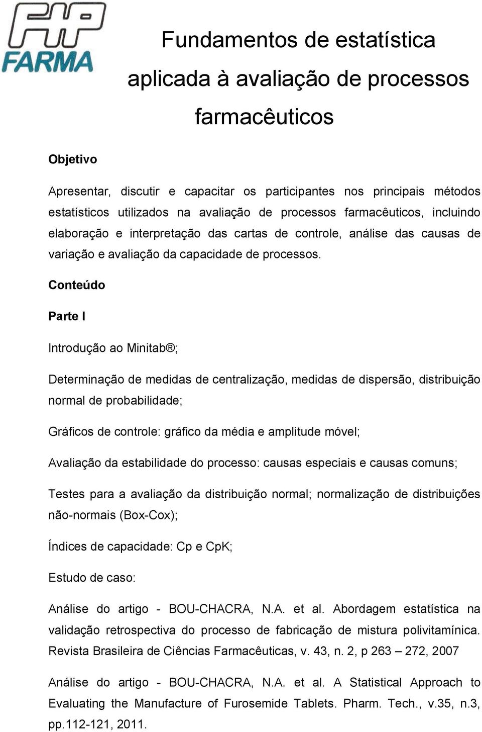 Conteúdo Parte I Introdução ao Minitab ; Determinação de medidas de centralização, medidas de dispersão, distribuição normal de probabilidade; Gráficos de controle: gráfico da média e amplitude