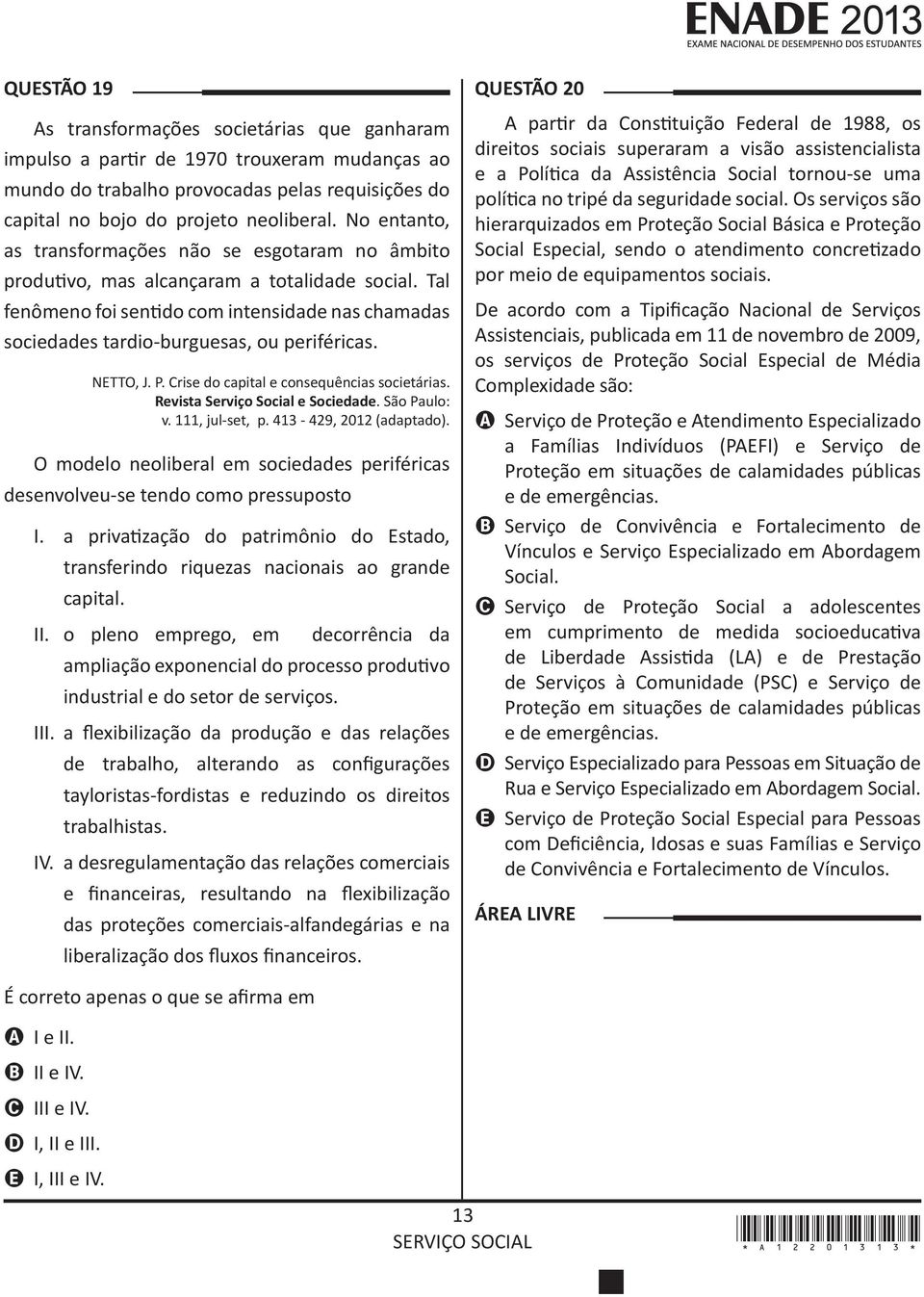 Tal fenômeno foi sentido com intensidade nas chamadas sociedades tardio-burguesas, ou periféricas. NETTO, J. P. Crise do capital e consequências societárias. Revista Serviço Social e Sociedade.