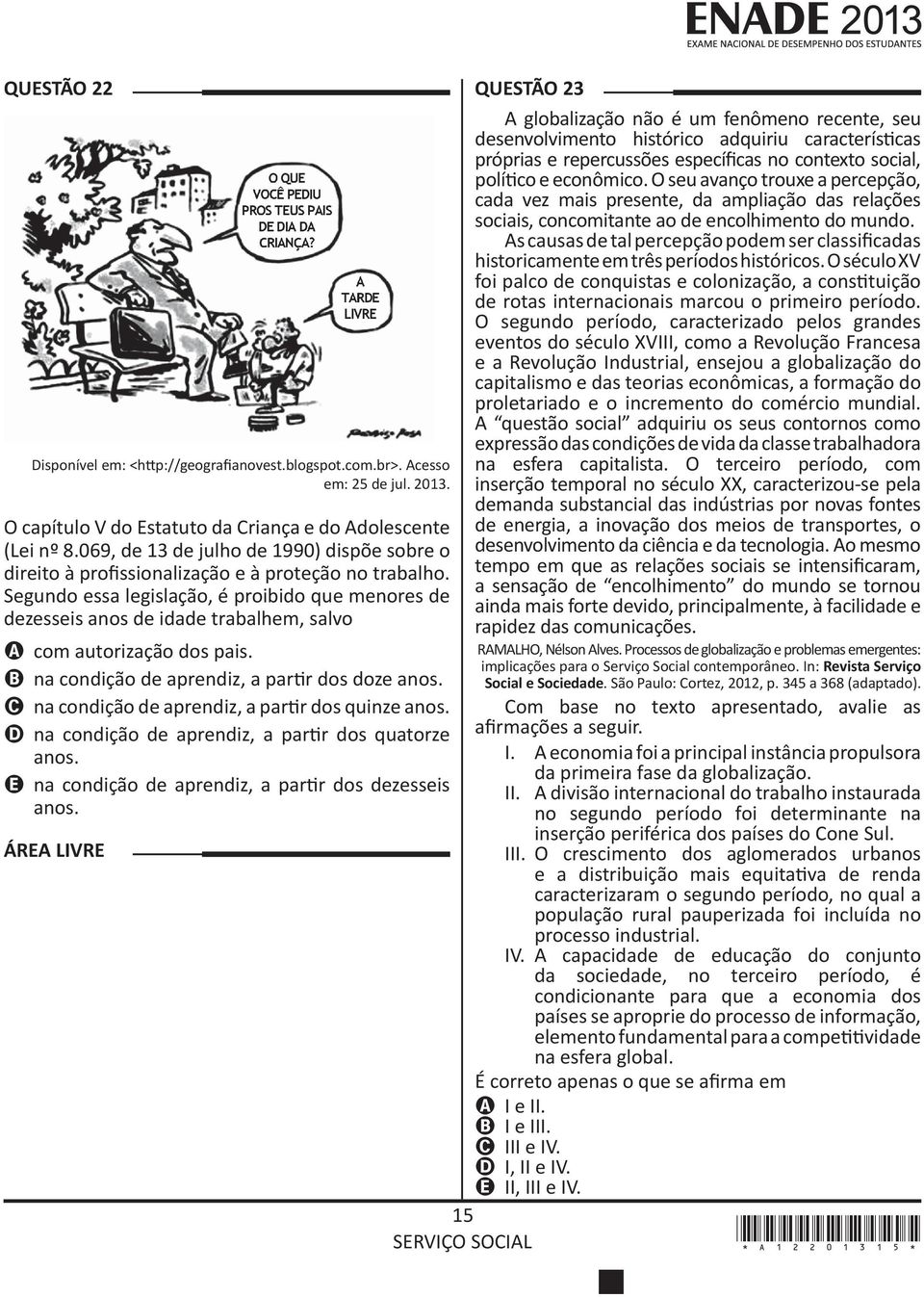 Segundo essa legislação, é proibido que menores de dezesseis anos de idade trabalhem, salvo A com autorização dos pais. B na condição de aprendiz, a partir dos doze anos.