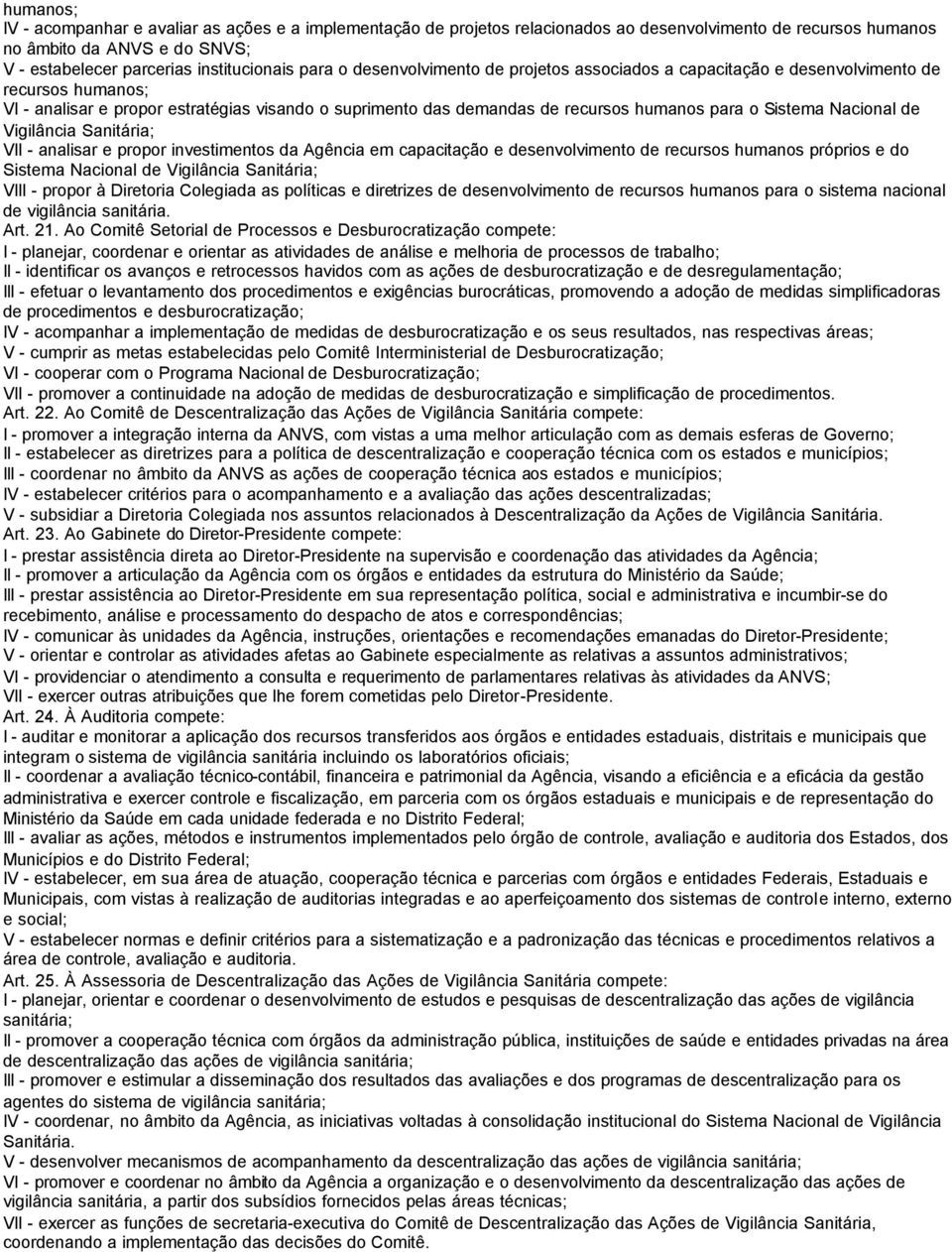 Sistema Nacional de Vigilância Sanitária; VII - analisar e propor investimentos da Agência em capacitação e desenvolvimento de recursos humanos próprios e do Sistema Nacional de Vigilância Sanitária;