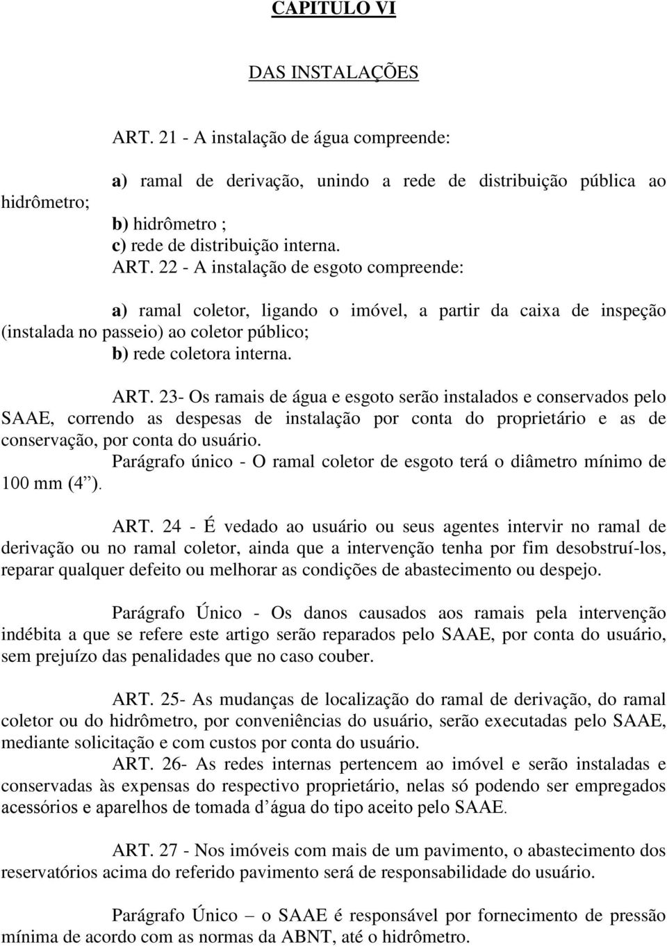 22 - A instalação de esgoto compreende: a) ramal coletor, ligando o imóvel, a partir da caixa de inspeção (instalada no passeio) ao coletor público; b) rede coletora interna. ART.