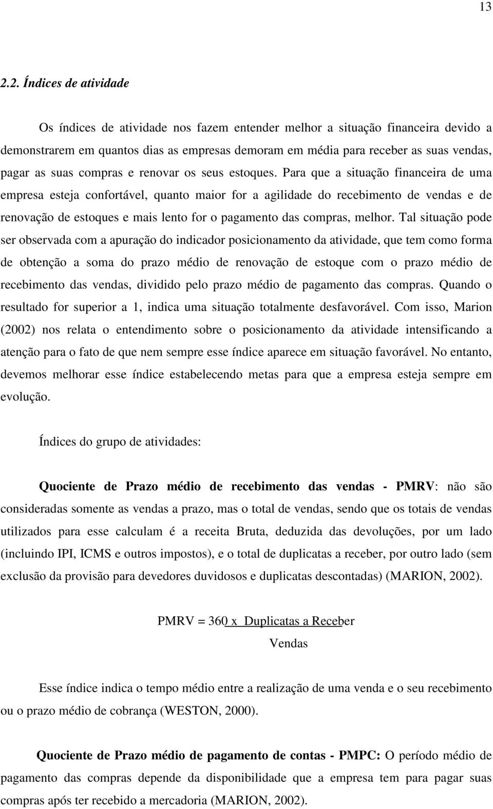 Para que a situação financeira de uma empresa esteja confortável, quanto maior for a agilidade do recebimento de vendas e de renovação de estoques e mais lento for o pagamento das compras, melhor.