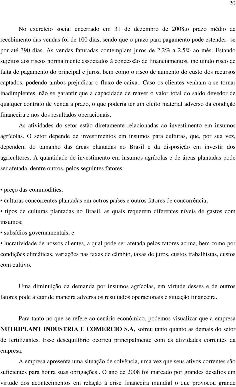 Estando sujeitos aos riscos normalmente associados à concessão de financiamentos, incluindo risco de falta de pagamento do principal e juros, bem como o risco de aumento do custo dos recursos