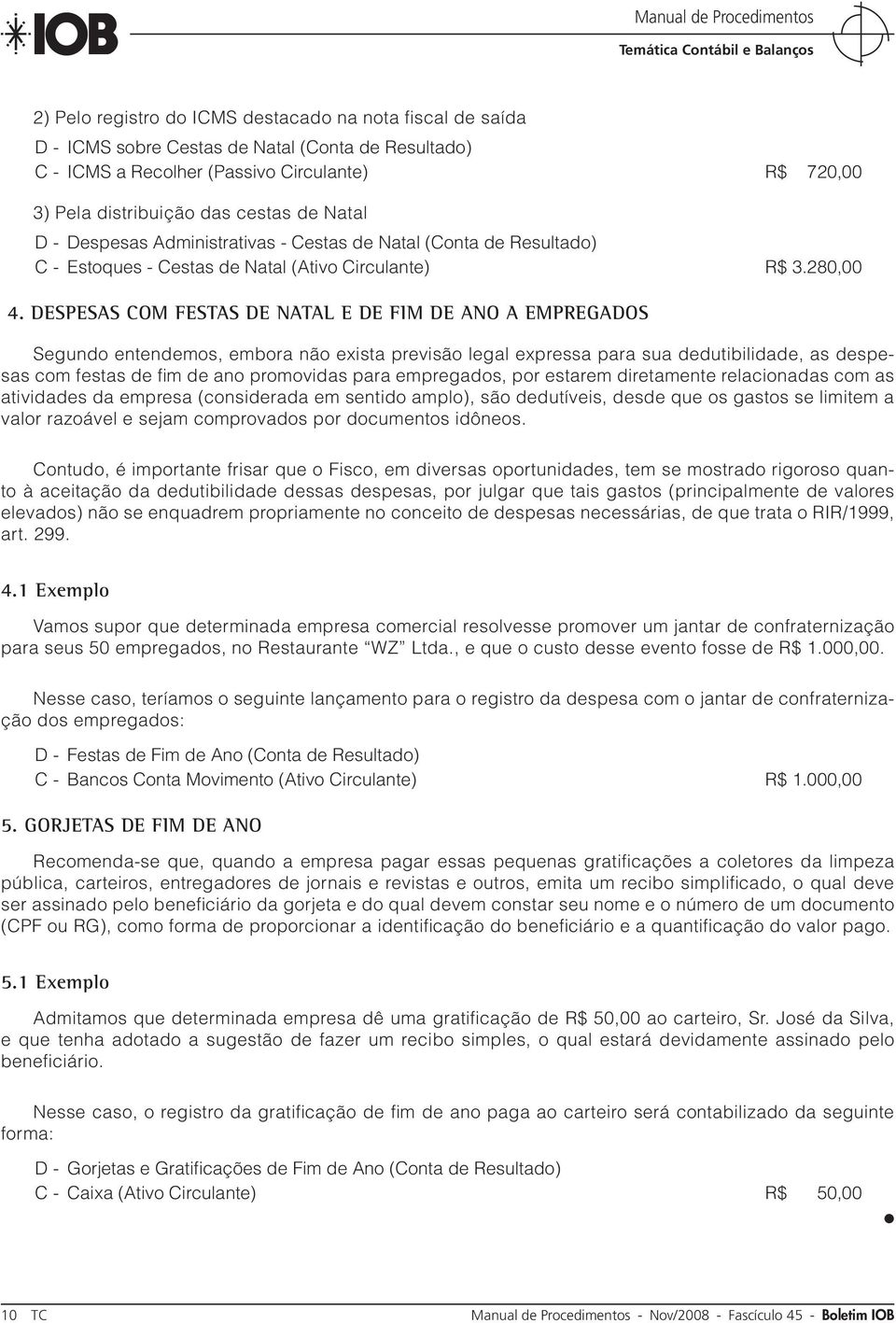 DESPESAS COM FESTAS DE NATAL E DE FIM DE ANO A EMPREGADOS Segundo entendemos, embora não exista previsão legal expressa para sua dedutibilidade, as despesas com festas de fim de ano promovidas para