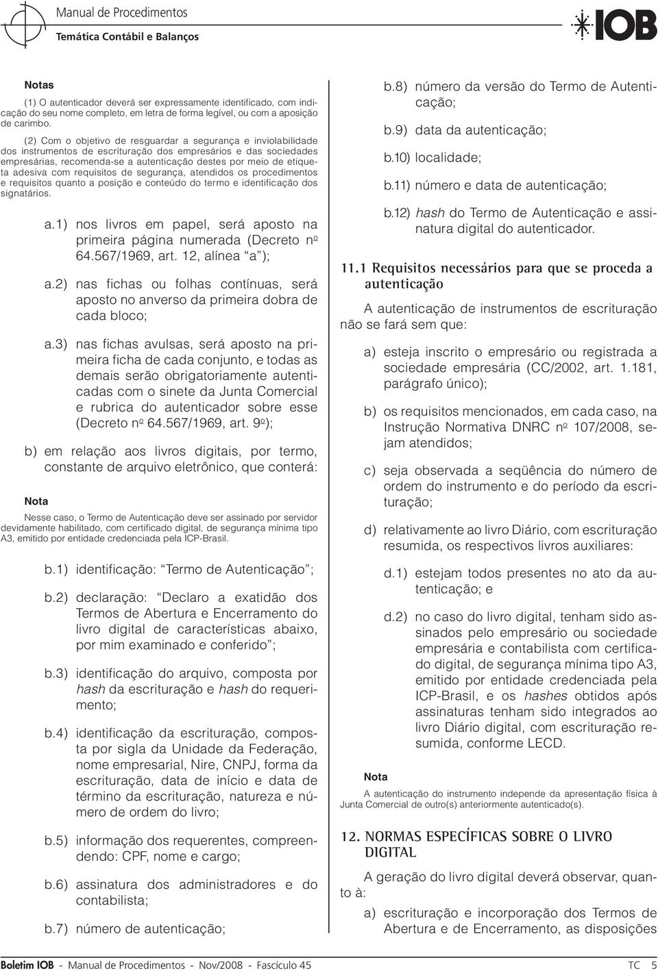 adesiva com requisitos de segurança, atendidos os procedimentos e requisitos quanto a posição e conteúdo do termo e identificação dos signatários. a.1) nos livros em papel, será aposto na primeira página numerada (Decreto n o 64.