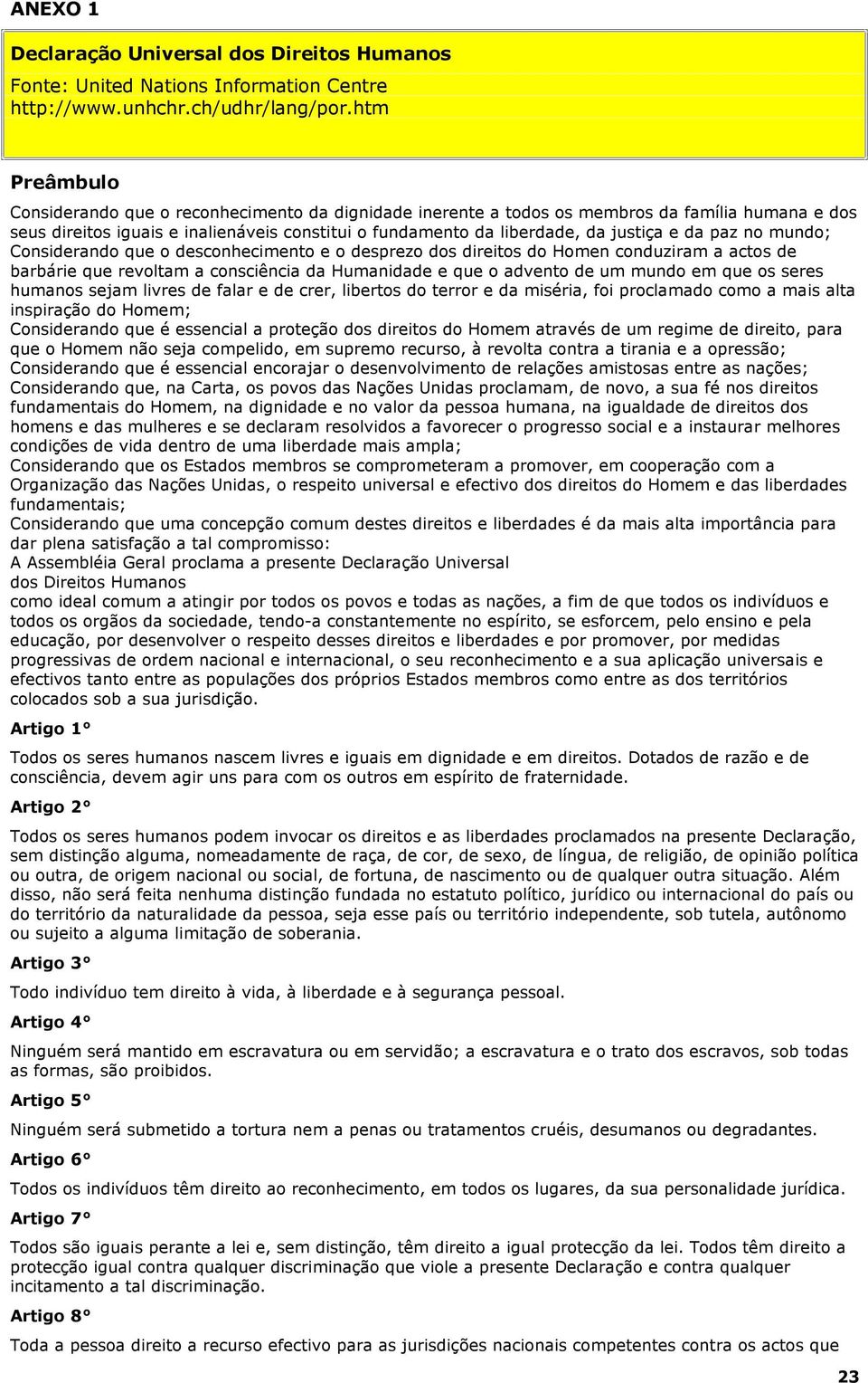 da paz no mundo; Considerando que o desconhecimento e o desprezo dos direitos do Homen conduziram a actos de barbárie que revoltam a consciência da Humanidade e que o advento de um mundo em que os