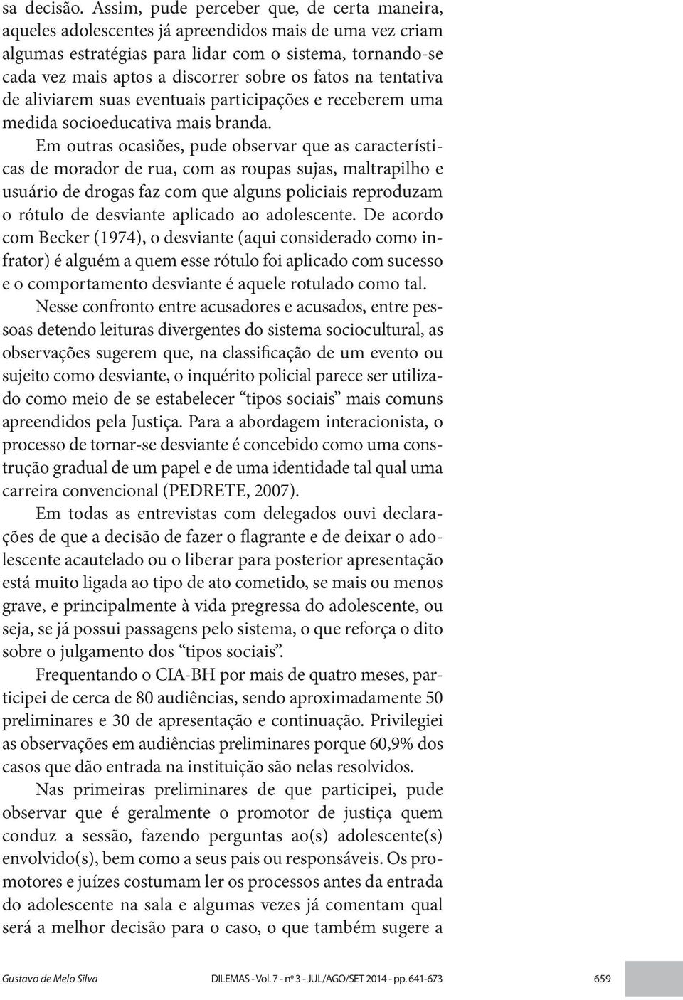 os fatos na tentativa de aliviarem suas eventuais participações e receberem uma medida socioeducativa mais branda.