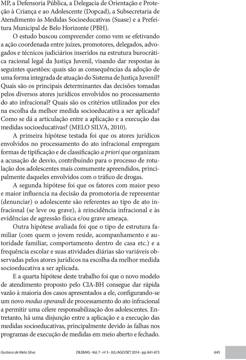 O estudo buscou compreender como vem se efetivando a ação coordenada entre juízes, promotores, delegados, advogados e técnicos judiciários inseridos na estrutura burocrática racional legal da Justiça