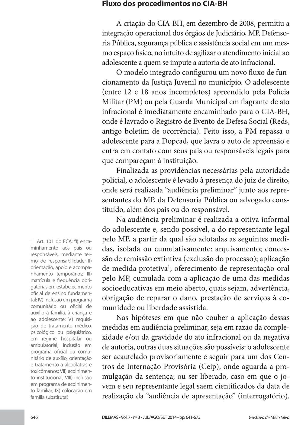 estabelecimento oficial de ensino fundamental; IV) inclusão em programa comunitário ou oficial de auxílio à família, à criança e ao adolescente; V) requisição de tratamento médico, psicológico ou