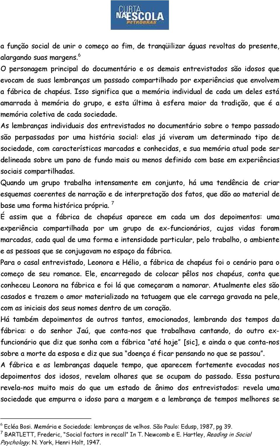 Isso significa que a memória individual de cada um deles está amarrada à memória do grupo, e esta última à esfera maior da tradição, que é a memória coletiva de cada sociedade.