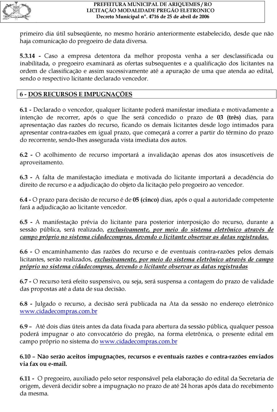 assim sucessivamente até a apuração de uma que atenda ao edital, sendo o respectivo licitante declarado vencedor. 6 - DOS RECURSOS E IMPUGNAÇÕES 6.