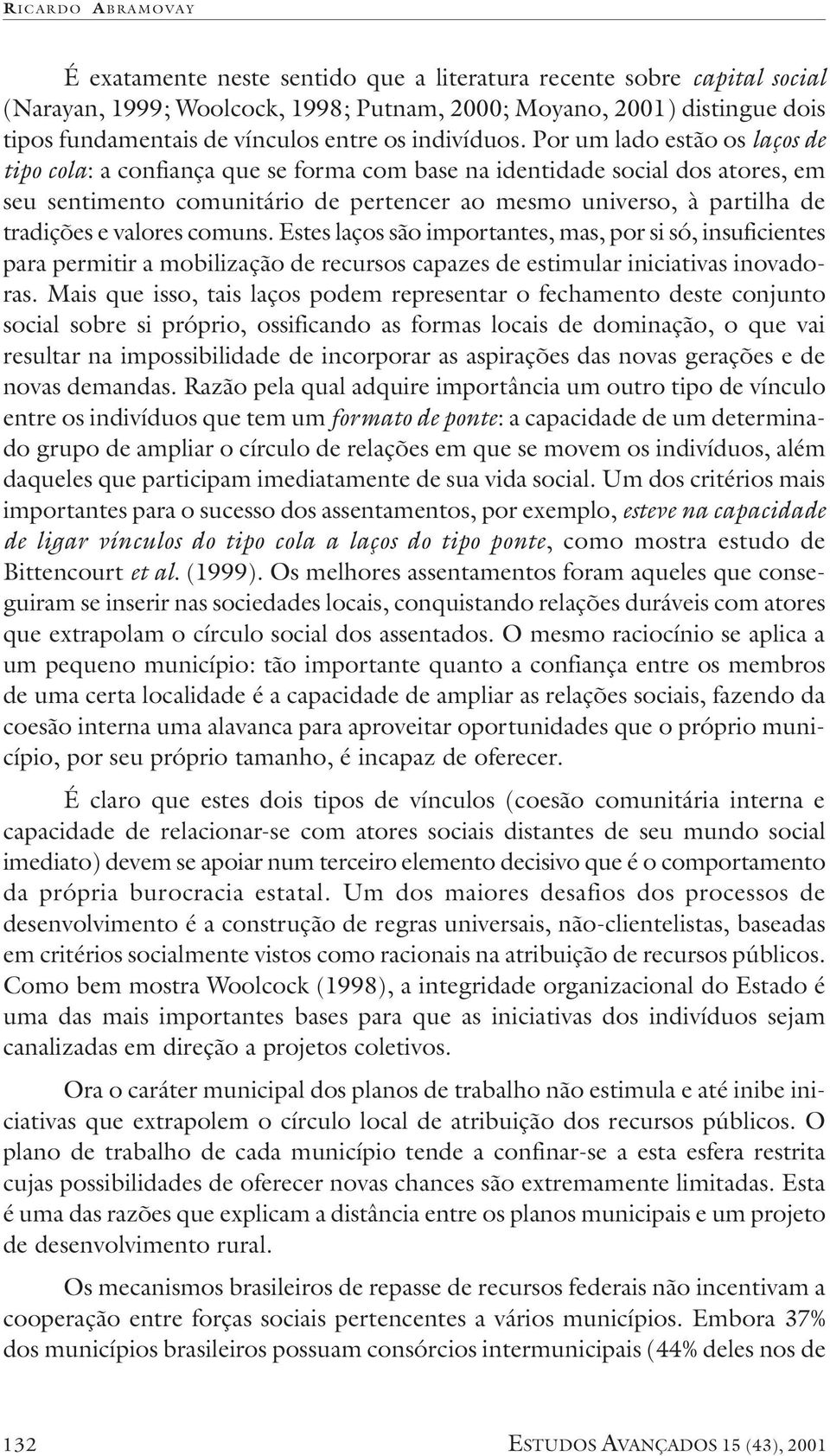 Por um lado estão os laços de tipo cola: a confiança que se forma com base na identidade social dos atores, em seu sentimento comunitário de pertencer ao mesmo universo, à partilha de tradições e