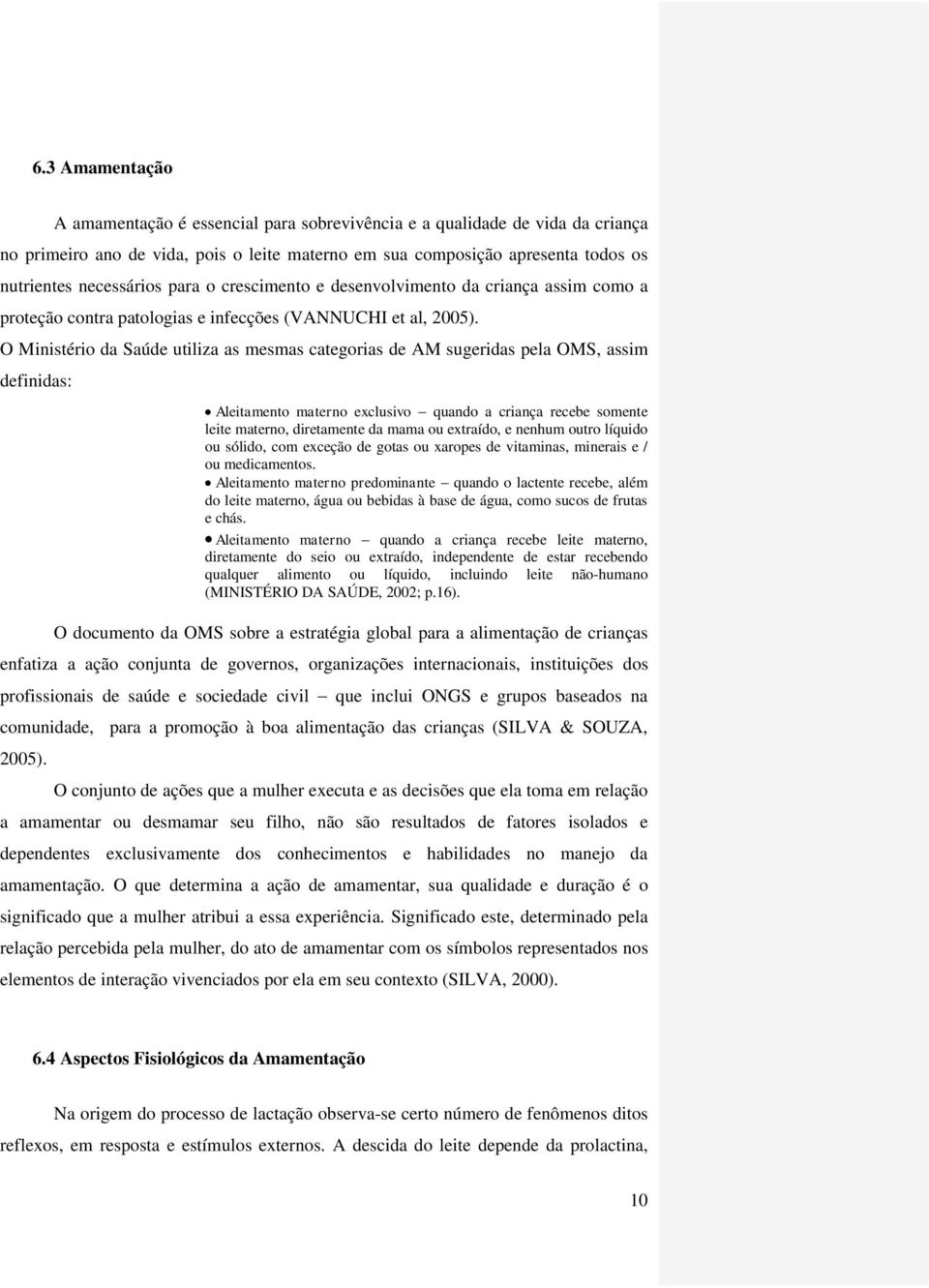 O Ministério da Saúde utiliza as mesmas categorias de AM sugeridas pela OMS, assim definidas: Aleitamento materno exclusivo quando a criança recebe somente leite materno, diretamente da mama ou