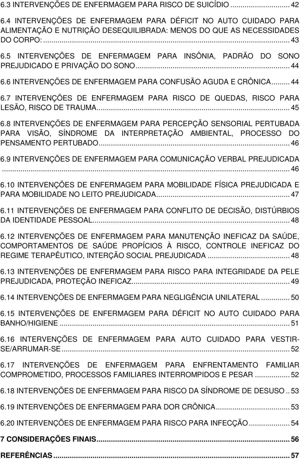 5 INTERVENÇÕES DE ENFERMAGEM PARA INSÔNIA, PADRÃO DO SONO PREJUDICADO E PRIVAÇÃO DO SONO... 44 6.6 INTERVENÇÕES DE ENFERMAGEM PARA CONFUSÃO AGUDA E CRÔNICA... 44 6.7 INTERVENÇÕES DE ENFERMAGEM PARA RISCO DE QUEDAS, RISCO PARA LESÃO, RISCO DE TRAUMA.