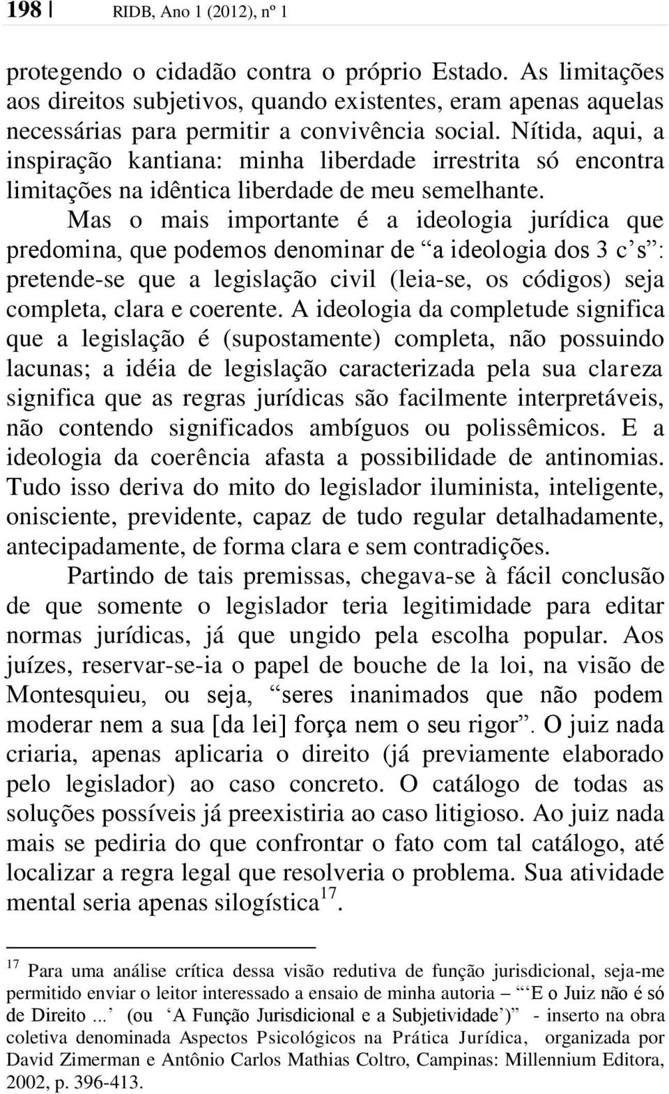 Mas o mais importante é a ideologia jurídica que predomina, que podemos denominar de a ideologia dos 3 c s : pretende-se que a legislação civil (leia-se, os códigos) seja completa, clara e coerente.