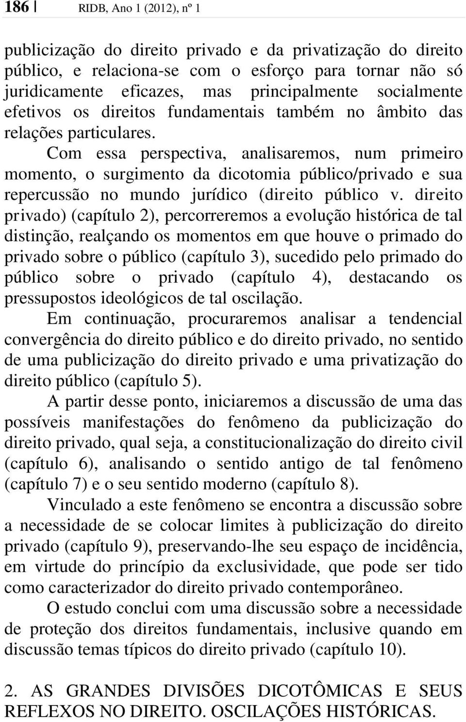 Com essa perspectiva, analisaremos, num primeiro momento, o surgimento da dicotomia público/privado e sua repercussão no mundo jurídico (direito público v.