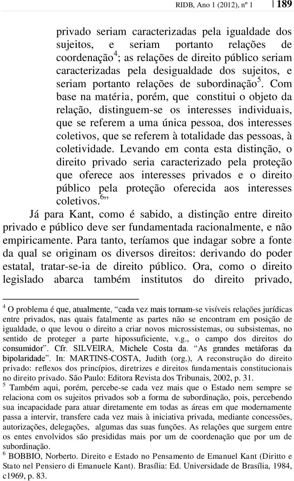 Com base na matéria, porém, que constitui o objeto da relação, distinguem-se os interesses individuais, que se referem a uma única pessoa, dos interesses coletivos, que se referem à totalidade das