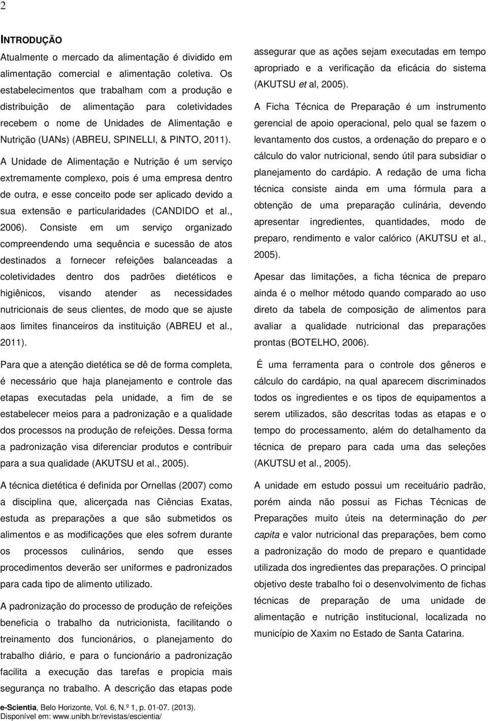 A Unidade de Alimentação e Nutrição é um serviço extremamente complexo, pois é uma empresa dentro de outra, e esse conceito pode ser aplicado devido a sua extensão e particularidades (CANDIDO et al.