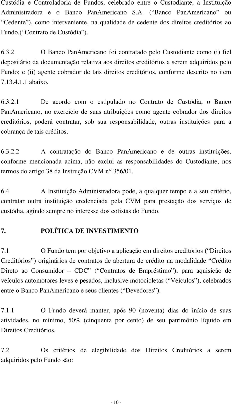 2 O Banco PanAmericano foi contratado pelo Custodiante como (i) fiel depositário da documentação relativa aos direitos creditórios a serem adquiridos pelo Fundo; e (ii) agente cobrador de tais