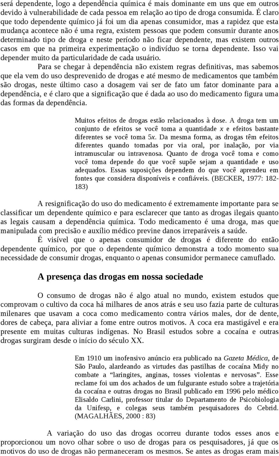 e neste período não ficar dependente, mas existem outros casos em que na primeira experimentação o indivíduo se torna dependente. Isso vai depender muito da particularidade de cada usuário.