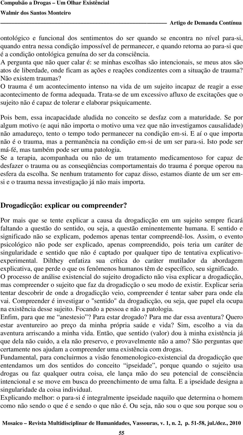 A pergunta que não quer calar é: se minhas escolhas são intencionais, se meus atos são atos de liberdade, onde ficam as ações e reações condizentes com a situação de trauma? Não existem traumas?