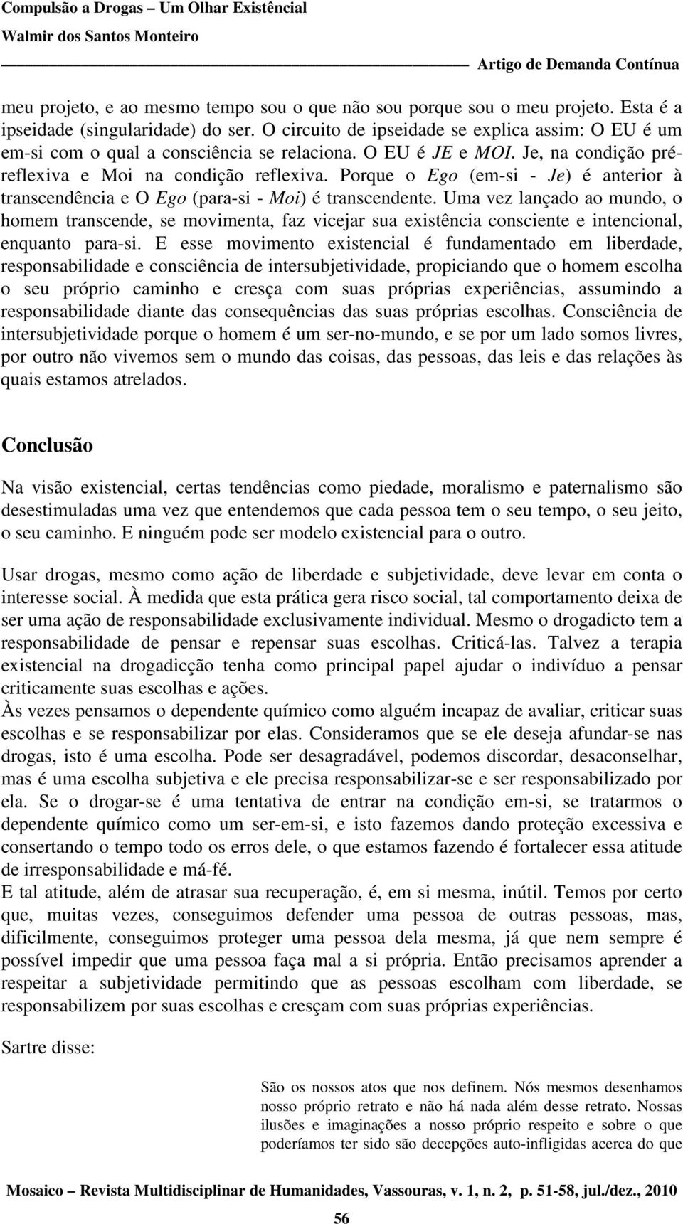 Porque o Ego (em-si - Je) é anterior à transcendência e O Ego (para-si - Moi) é transcendente.