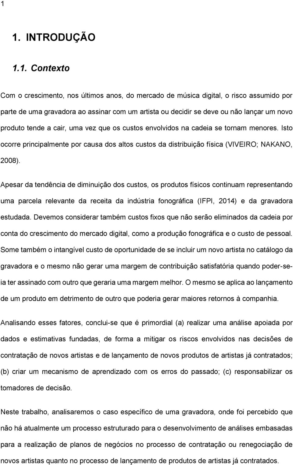 Apesar da tendência de diminuição dos custos, os produtos físicos continuam representando uma parcela relevante da receita da indústria fonográfica (IFPI, 2014) e da gravadora estudada.