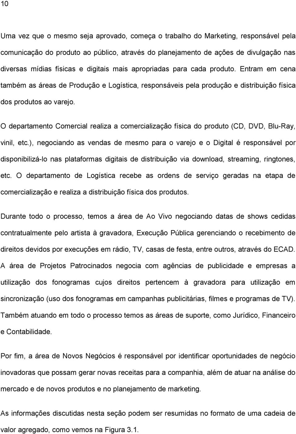 O departamento Comercial realiza a comercialização física do produto (CD, DVD, Blu-Ray, vinil, etc.