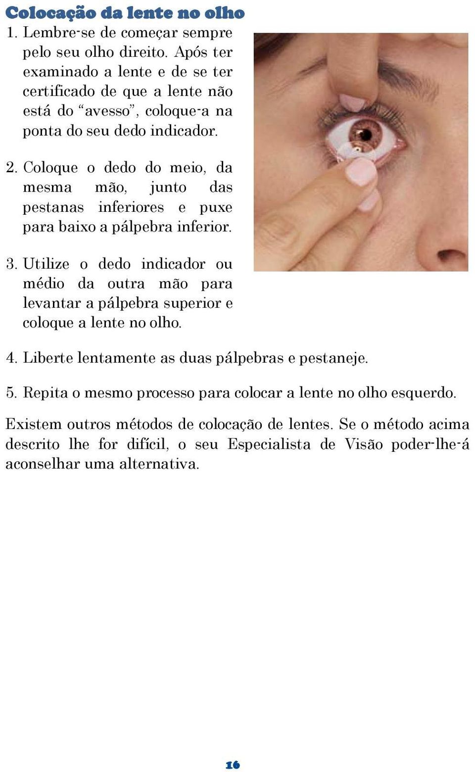 Coloque o dedo do meio, da mesma mão, junto das pestanas inferiores e puxe para baixo a pálpebra inferior. 3.