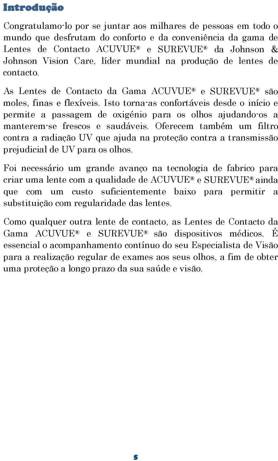 Isto torna-as confortáveis desde o início e permite a passagem de oxigénio para os olhos ajudando-os a manterem-se frescos e saudáveis.