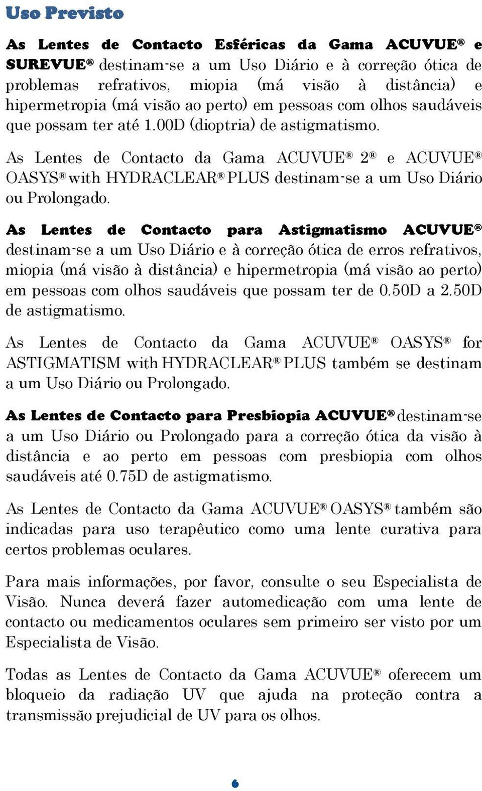 As Lentes de Contacto da Gama ACUVUE 2 e ACUVUE OASYS with HYDRACLEAR PLUS destinam-se a um Uso Diário ou Prolongado.