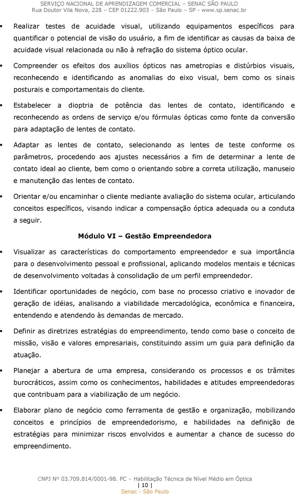 Compreender os efeitos dos auxílios ópticos nas ametropias e distúrbios visuais, reconhecendo e identificando as anomalias do eixo visual, bem como os sinais posturais e comportamentais do cliente.