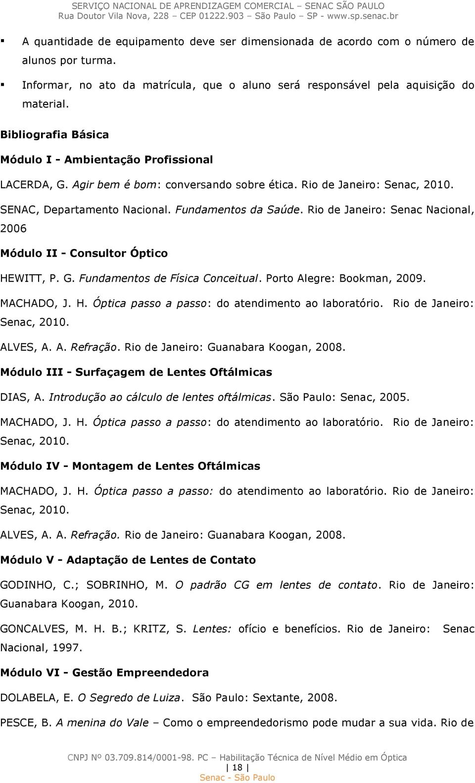 Rio de Janeiro: Senac Nacional, 2006 Módulo II - Consultor Óptico HEWITT, P. G. Fundamentos de Física Conceitual. Porto Alegre: Bookman, 2009. MACHADO, J. H. Óptica passo a passo: do atendimento ao laboratório.