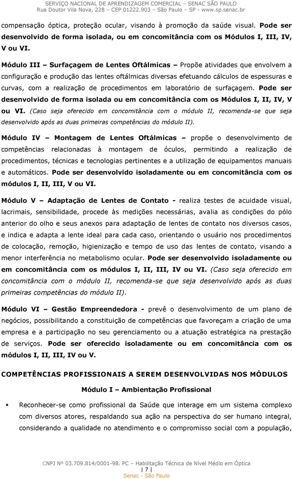 procedimentos em laboratório de surfaçagem. Pode ser desenvolvido de forma isolada ou em concomitância com os Módulos I, II, IV, V ou VI.