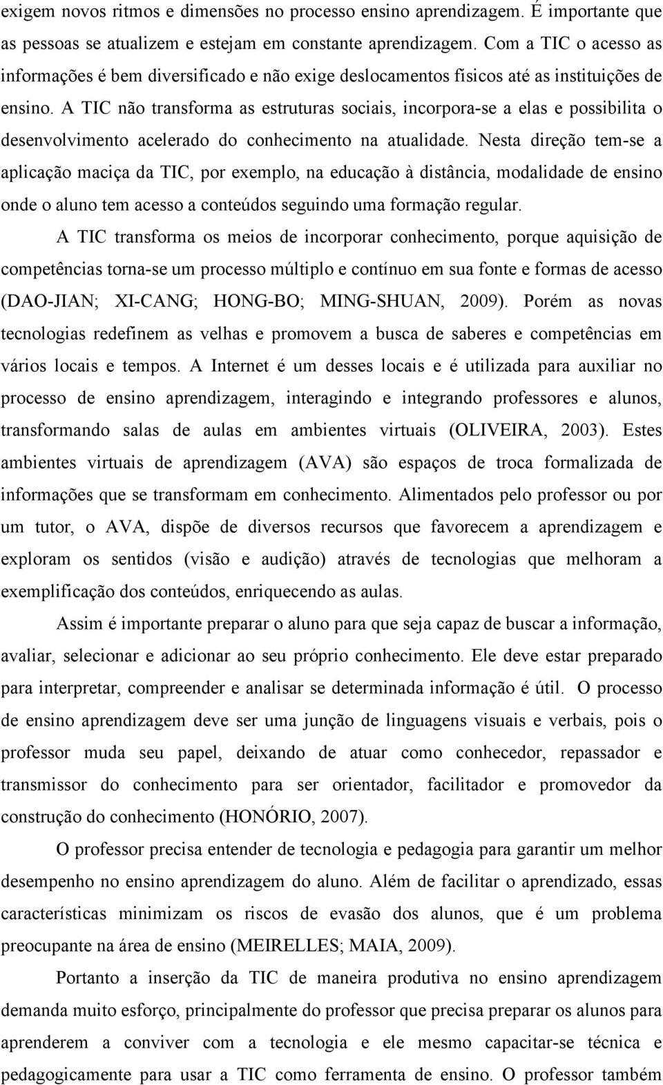 A TIC não transforma as estruturas sociais, incorpora-se a elas e possibilita o desenvolvimento acelerado do conhecimento na atualidade.