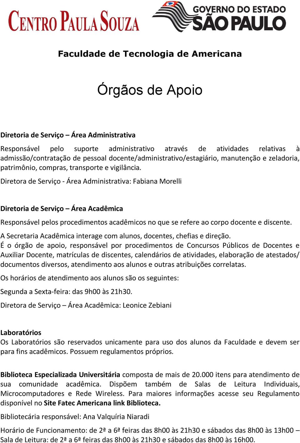 Diretora de Serviço - Área Administrativa: Fabiana Morelli Diretoria de Serviço Área Acadêmica Responsável pelos procedimentos acadêmicos no que se refere ao corpo docente e discente.